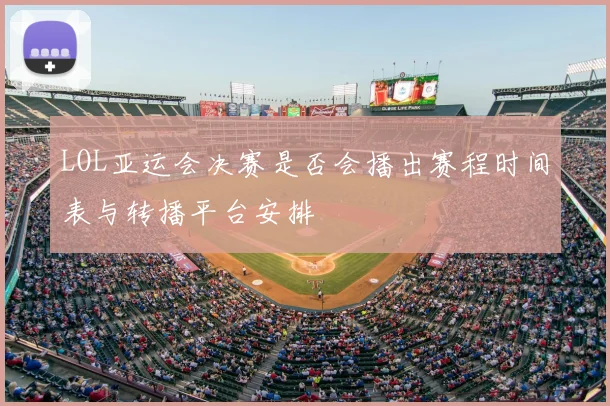 LOL亚运会决赛是否会播出赛程时间表与转播平台安排