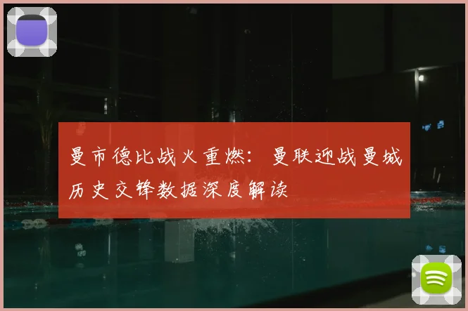 曼市德比战火重燃：曼联迎战曼城历史交锋数据深度解读