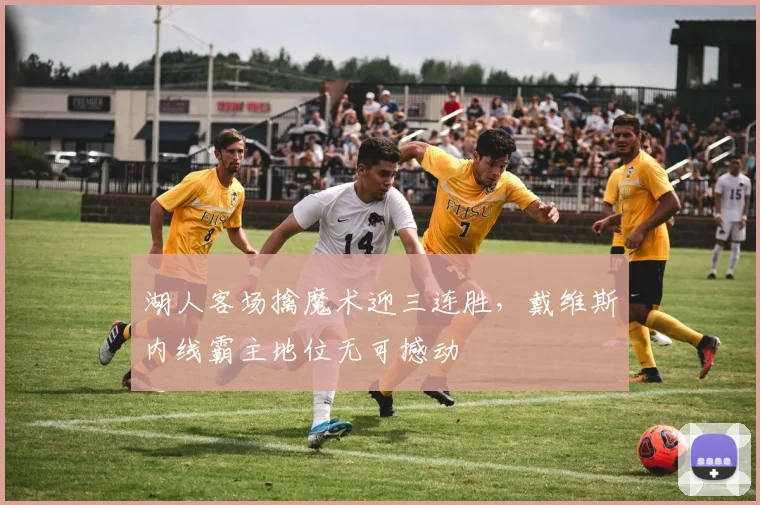 湖人客场擒魔术迎三连胜，戴维斯内线霸主地位无可撼动