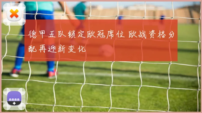 德甲五队锁定欧冠席位 欧战资格分配再迎新变化