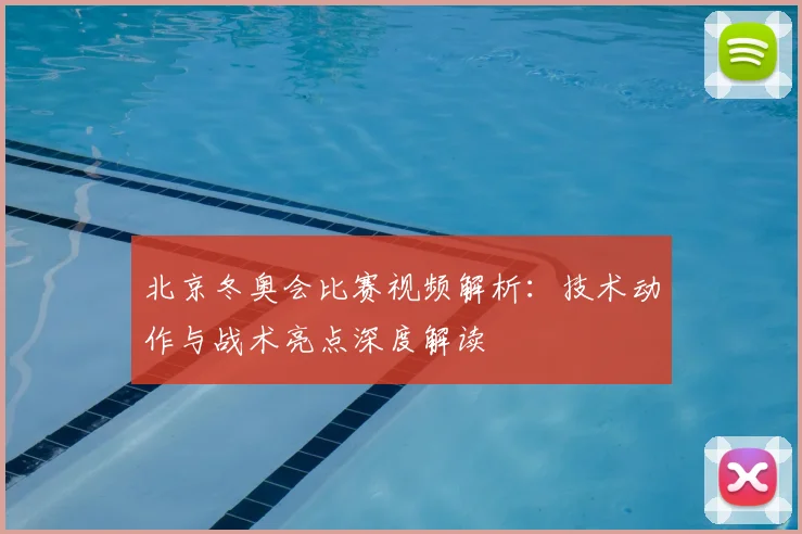北京冬奥会比赛视频解析：技术动作与战术亮点深度解读