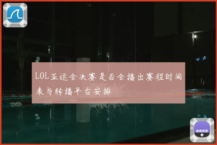 LOL亚运会决赛是否会播出赛程时间表与转播平台安排