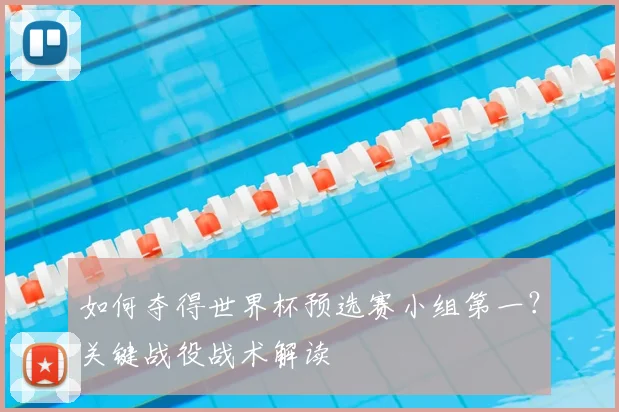 如何夺得世界杯预选赛小组第一？关键战役战术解读